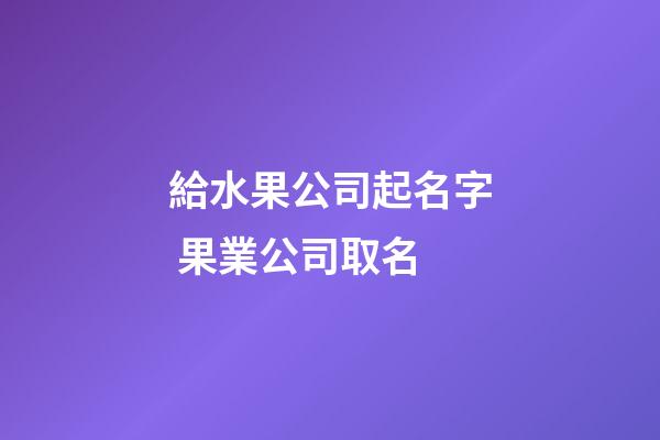 給水果公司起名字 果業公司取名-第1張-公司起名-玄機派